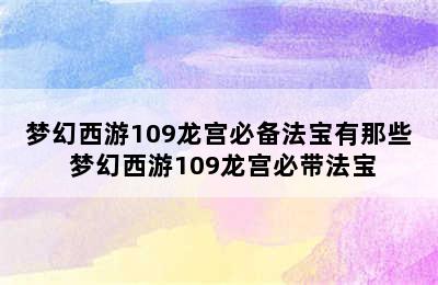 梦幻西游109龙宫必备法宝有那些 梦幻西游109龙宫必带法宝